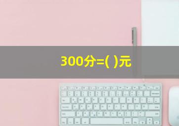 300分=( )元